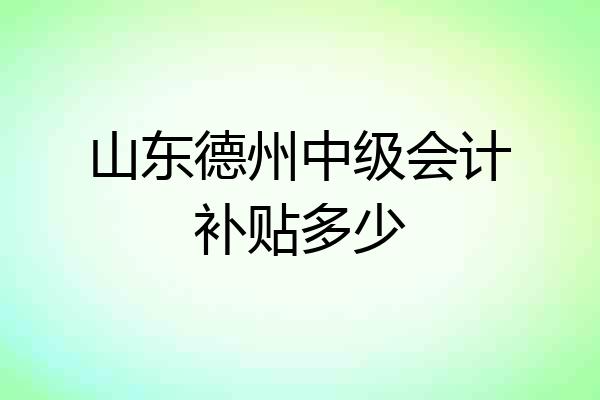 山东德州中级会计补贴多少