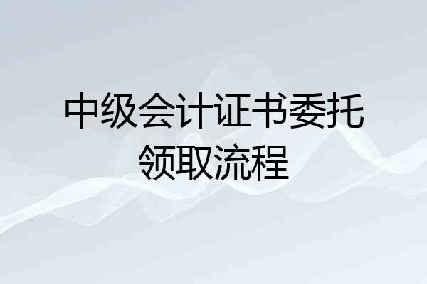 中级会计证书委托领取流程