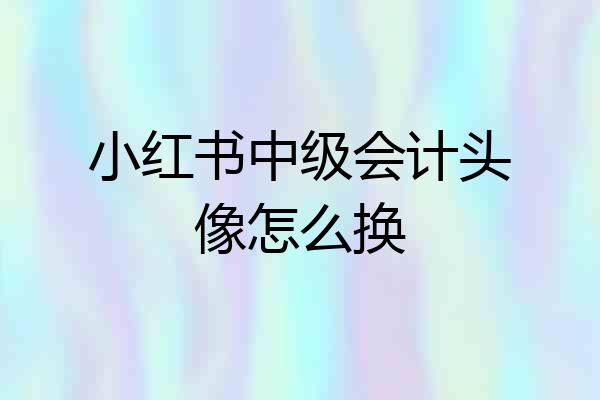 小红书中级会计头像怎么换