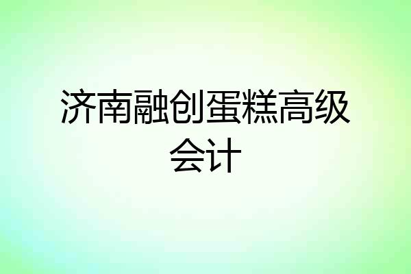 济南融创蛋糕高级会计