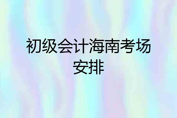 初级会计海南考场安排