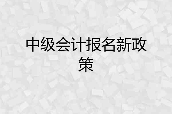 中级会计报名新政策