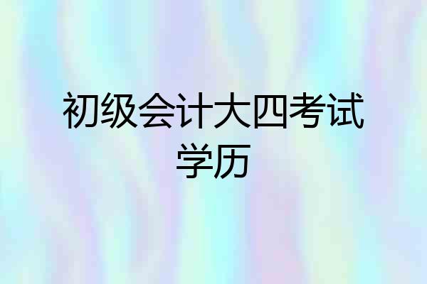 初级会计大四考试学历