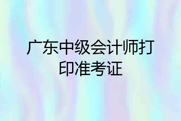 广东中级会计师打印准考证