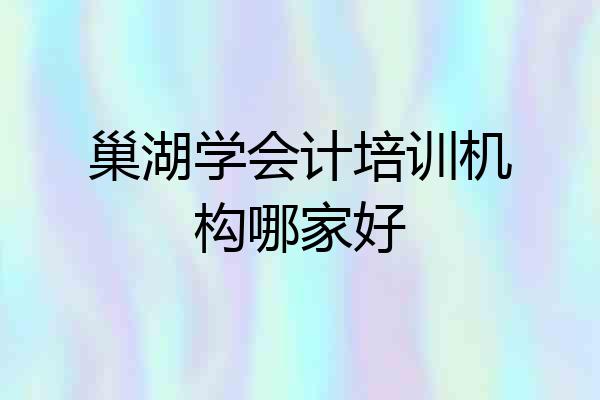 巢湖学会计培训机构哪家好
