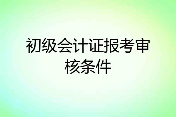 初级会计证报考审核条件