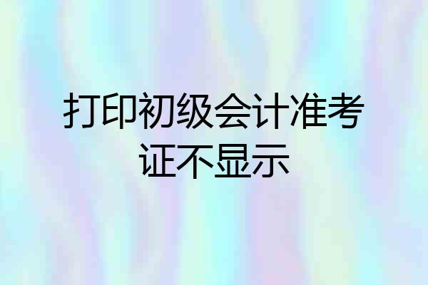 打印初级会计准考证不显示
