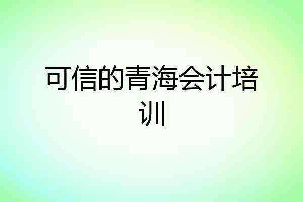 可信的青海会计培训