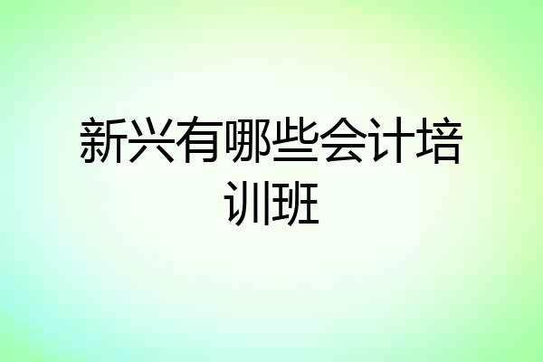 新兴有哪些会计培训班