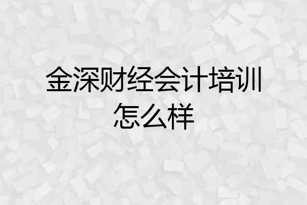 金深财经会计培训怎么样