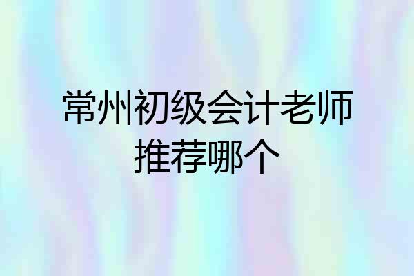 常州初级会计老师推荐哪个