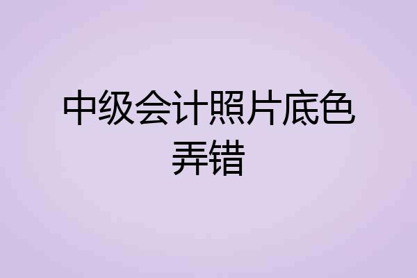 中级会计照片底色弄错