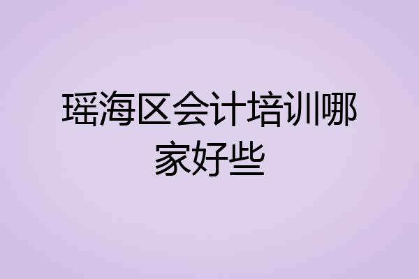 瑶海区会计培训哪家好些