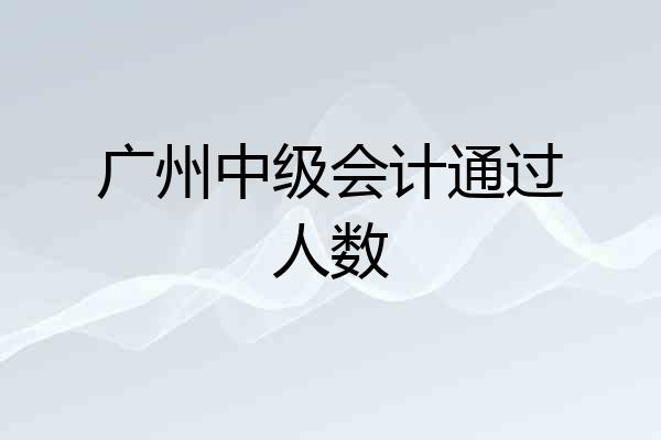 广州中级会计通过人数