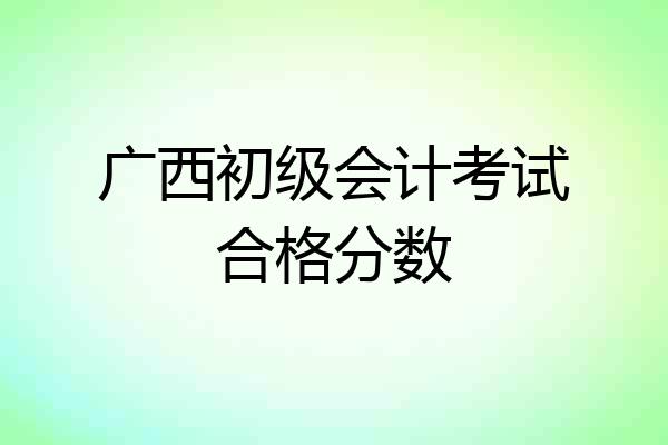 广西初级会计考试合格分数