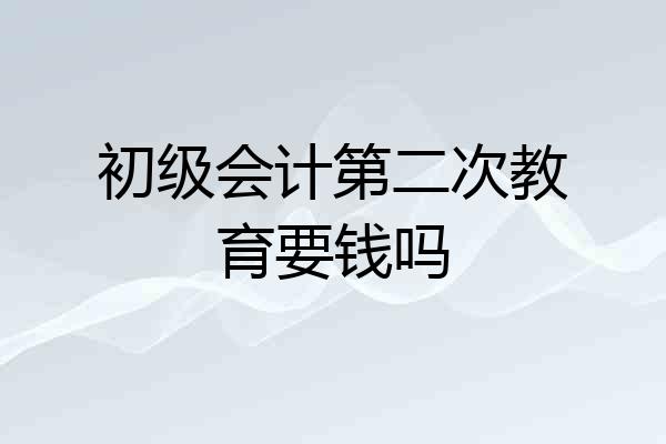 初级会计第二次教育要钱吗