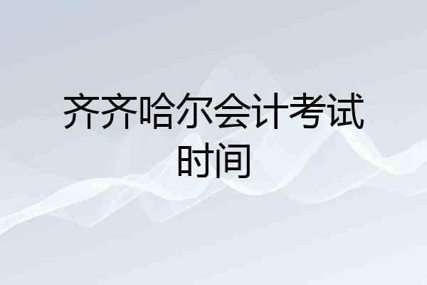 齐齐哈尔会计考试时间