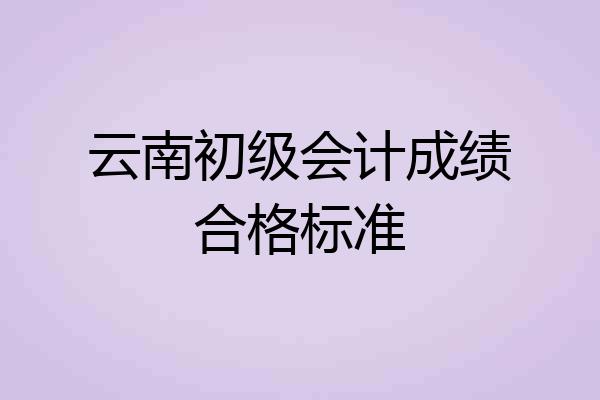 云南初级会计成绩合格标准