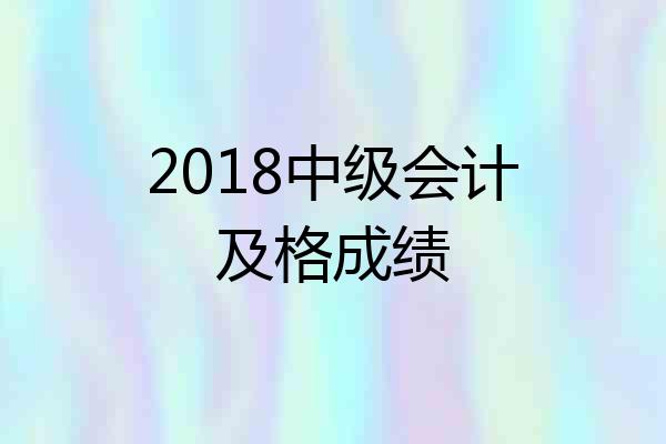 2018中级会计及格成绩