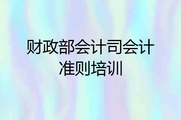 财政部会计司会计准则培训