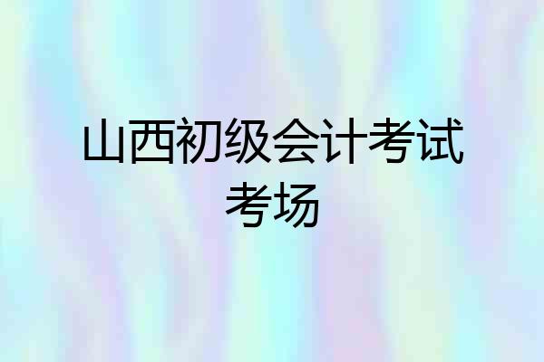 山西初级会计考试考场