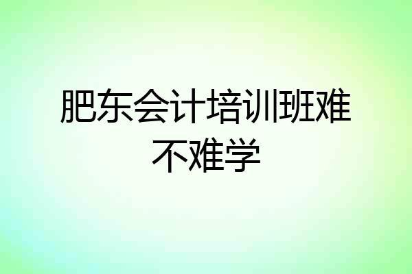 肥东会计培训班难不难学