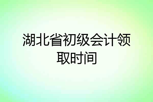 湖北省初级会计领取时间