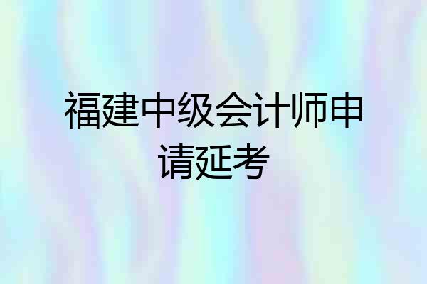 福建中级会计师申请延考