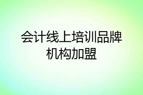 会计线上培训品牌机构加盟
