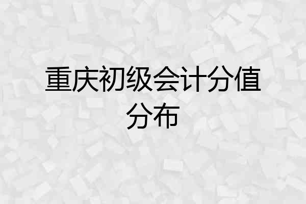 重庆初级会计分值分布