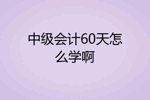 中级会计60天怎么学啊