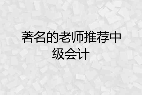 著名的老师推荐中级会计