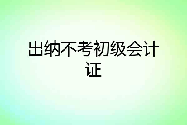 出纳不考初级会计证