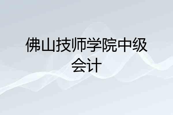 佛山技师学院中级会计