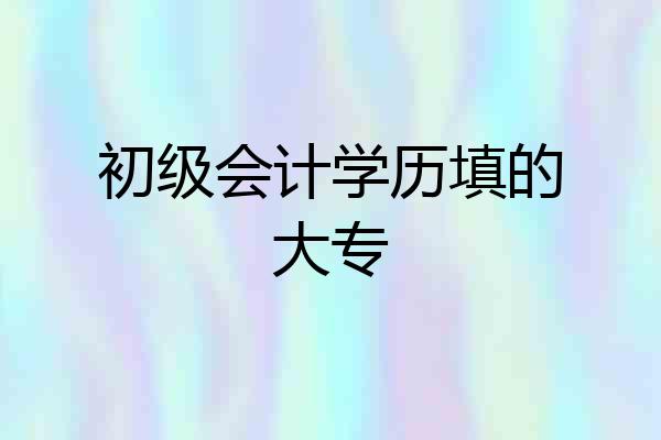 初级会计学历填的大专
