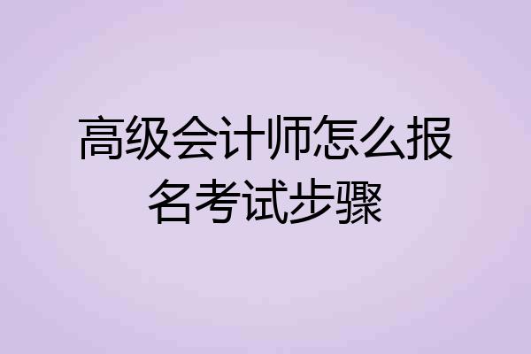 高级会计师怎么报名考试步骤