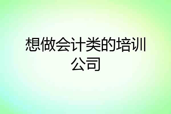 想做会计类的培训公司