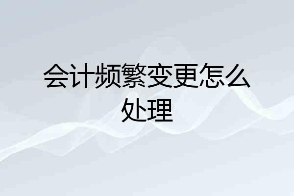 会计频繁变更怎么处理