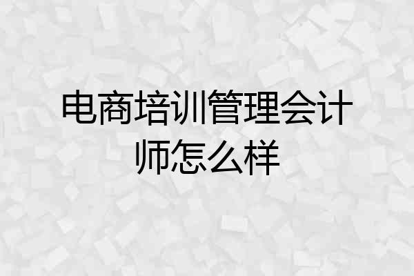 电商培训管理会计师怎么样