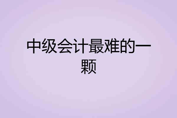 中级会计最难的一颗