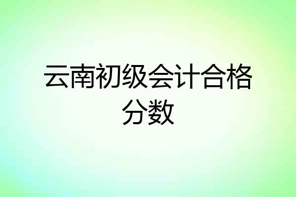 云南初级会计合格分数