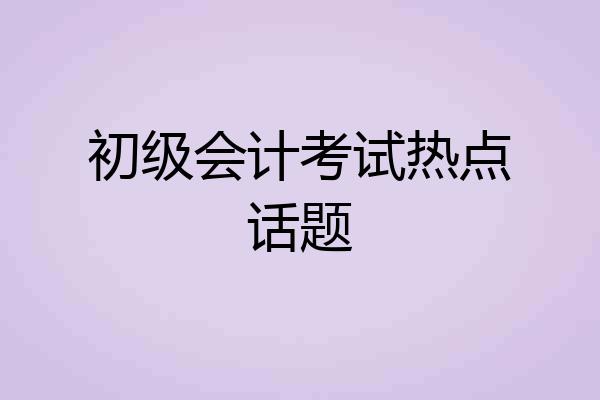 初级会计考试热点话题