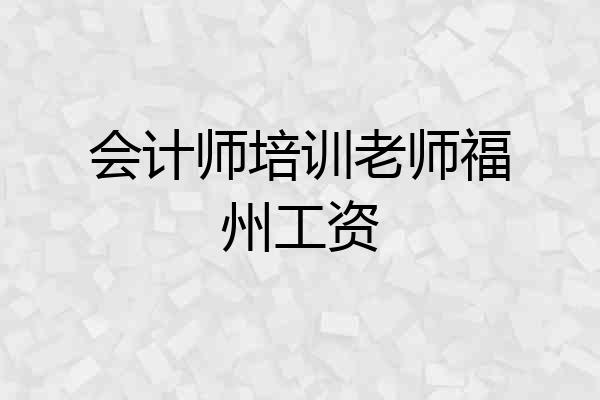 会计师培训老师福州工资