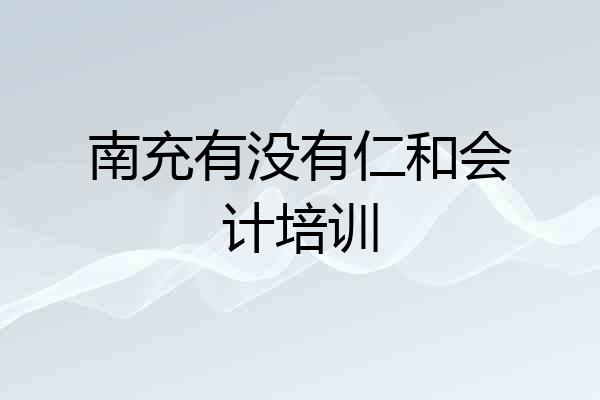 南充有没有仁和会计培训