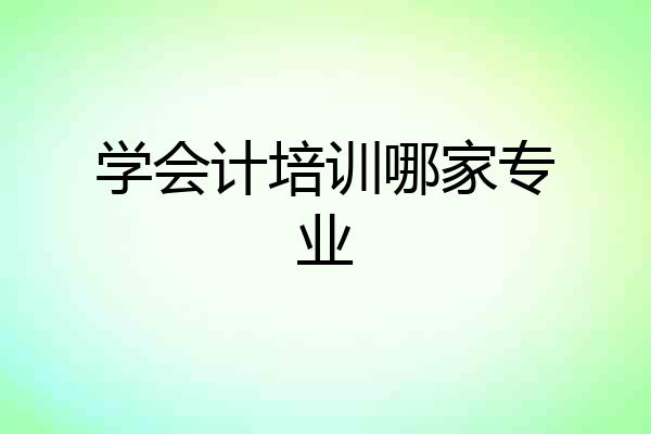 学会计培训哪家专业