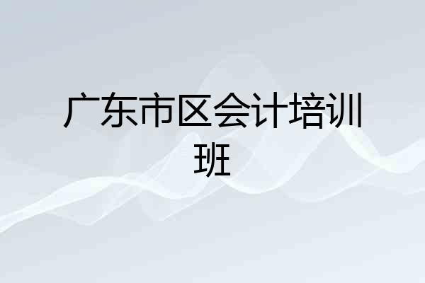 广东市区会计培训班