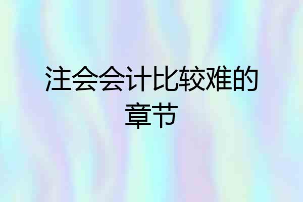 注会会计比较难的章节
