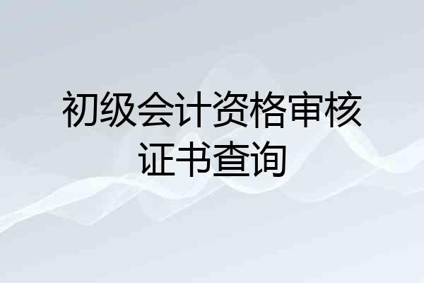 初级会计资格审核证书查询