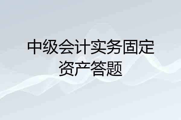 中级会计实务固定资产答题