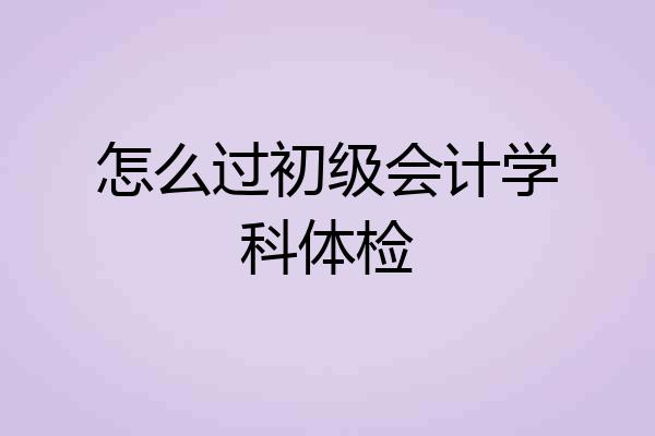 怎么过初级会计学科体检